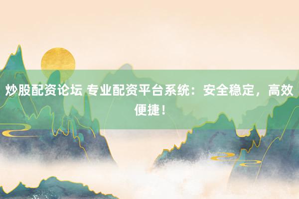 炒股配资论坛 专业配资平台系统：安全稳定，高效便捷！