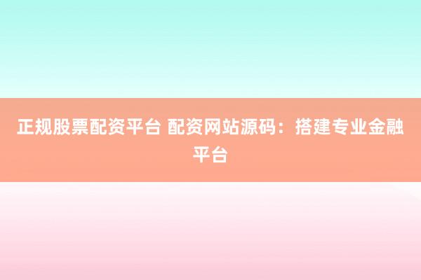 正规股票配资平台 配资网站源码：搭建专业金融平台