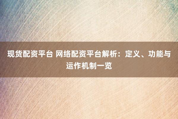 现货配资平台 网络配资平台解析：定义、功能与运作机制一览