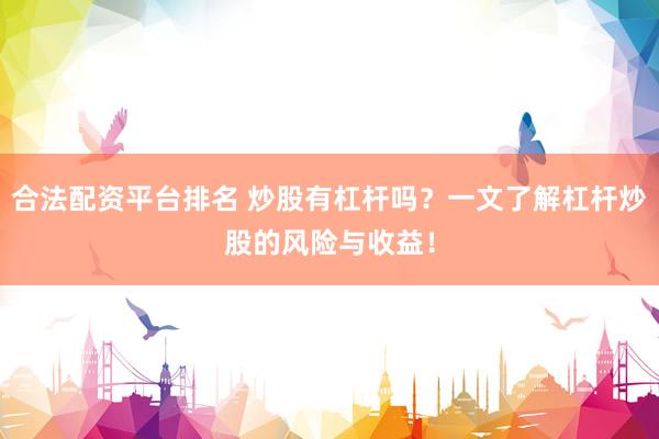 合法配资平台排名 炒股有杠杆吗？一文了解杠杆炒股的风险与收益！