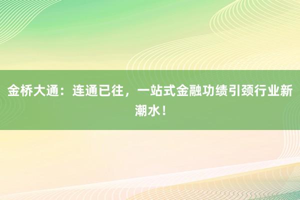 金桥大通：连通已往，一站式金融功绩引颈行业新潮水！