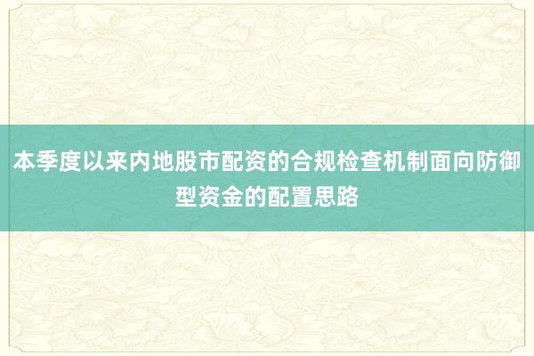 本季度以来内地股市配资的合规检查机制面向防御型资金的配置思路