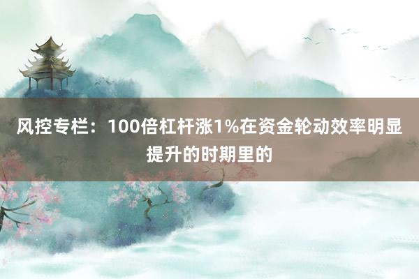 风控专栏：100倍杠杆涨1%在资金轮动效率明显提升的时期里的
