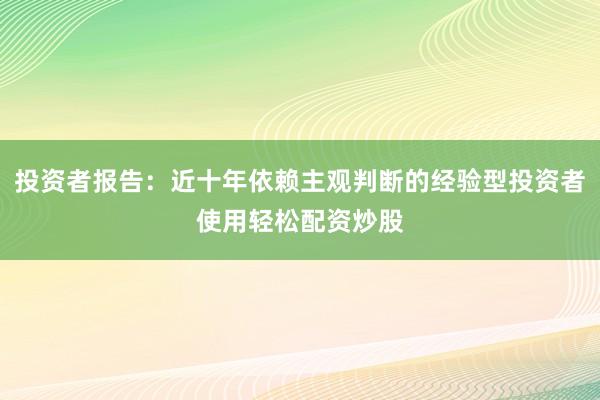 投资者报告：近十年依赖主观判断的经验型投资者使用轻松配资炒股