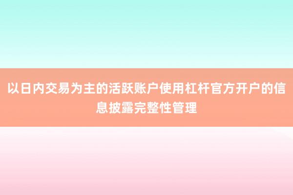 以日内交易为主的活跃账户使用杠杆官方开户的信息披露完整性管理