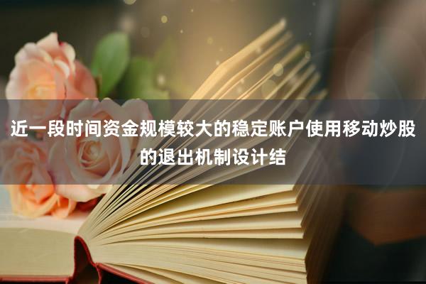 近一段时间资金规模较大的稳定账户使用移动炒股的退出机制设计结