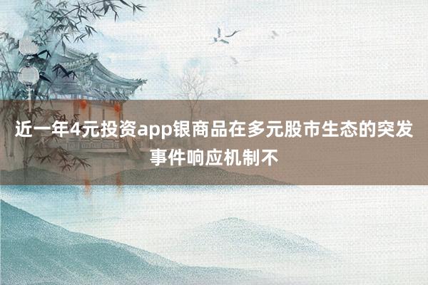 近一年4元投资app银商品在多元股市生态的突发事件响应机制不