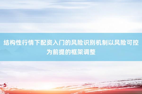 结构性行情下配资入门的风险识别机制以风险可控为前提的框架调整