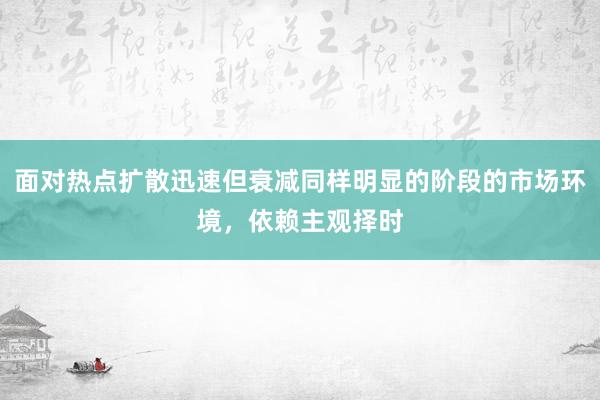 面对热点扩散迅速但衰减同样明显的阶段的市场环境，依赖主观择时