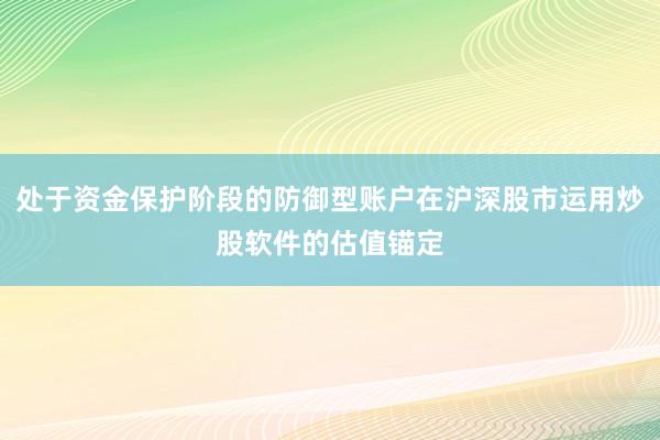 处于资金保护阶段的防御型账户在沪深股市运用炒股软件的估值锚定