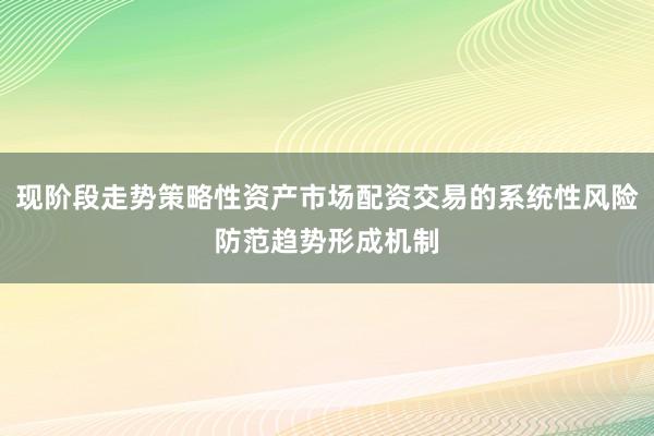 现阶段走势策略性资产市场配资交易的系统性风险防范趋势形成机制