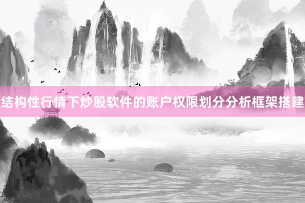 结构性行情下炒股软件的账户权限划分分析框架搭建