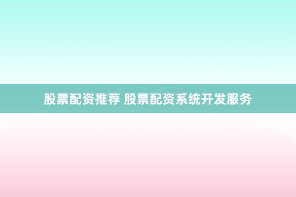 股票配资推荐 股票配资系统开发服务