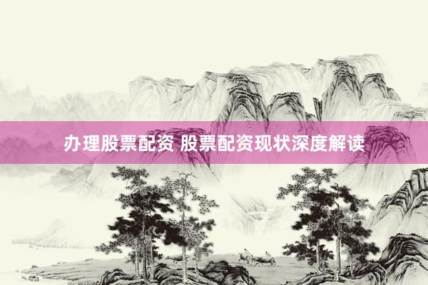 办理股票配资 股票配资现状深度解读