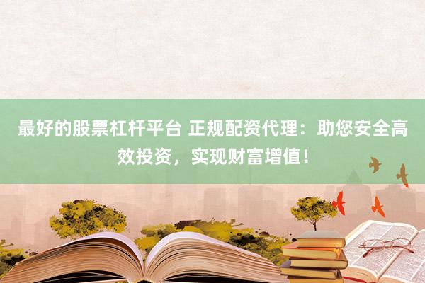 最好的股票杠杆平台 正规配资代理：助您安全高效投资，实现财富增值！