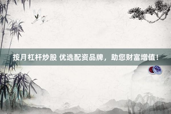 按月杠杆炒股 优选配资品牌，助您财富增值！