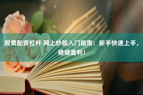 股票配资杠杆 网上炒股入门指南：新手快速上手，稳健盈利！