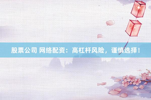 股票公司 网络配资：高杠杆风险，谨慎选择！