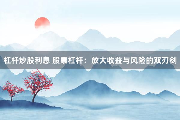 杠杆炒股利息 股票杠杆：放大收益与风险的双刃剑