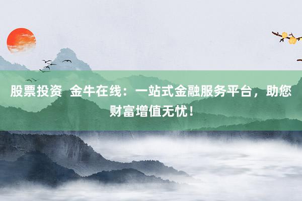 股票投资  金牛在线：一站式金融服务平台，助您财富增值无忧！