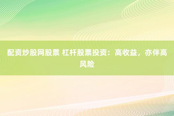 配资炒股网股票 杠杆股票投资：高收益，亦伴高风险